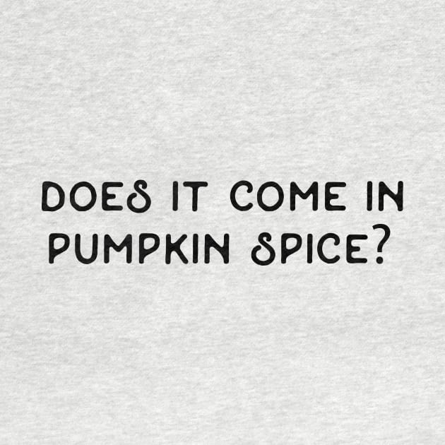 Does It Come In Pumpkin Spice / Autumn Funny Quote Fall Humor Hilarious Typography September October November Halloween Thanksgiving Coffee Chai Tea Latte Spicy Cinnamon Pumpkin Pie by BitterBaubles